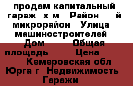 продам капитальный гараж 6х4м › Район ­ 4-й микрорайон › Улица ­ машиностроителей › Дом ­ 57 › Общая площадь ­ 24 › Цена ­ 220 000 - Кемеровская обл., Юрга г. Недвижимость » Гаражи   